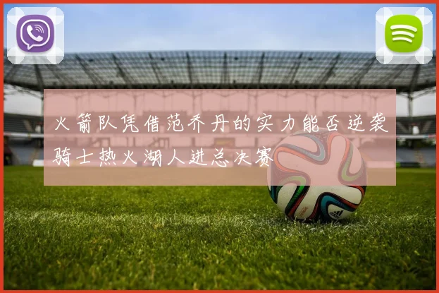 火箭队凭借范乔丹的实力能否逆袭骑士热火湖人进总决赛