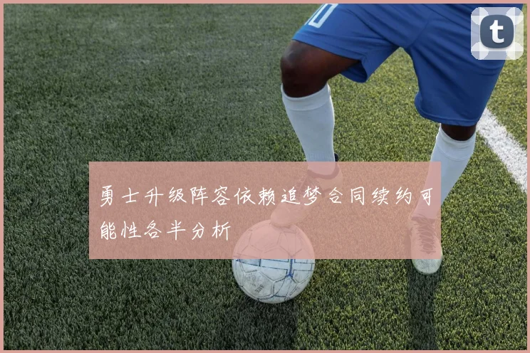 勇士升级阵容依赖追梦合同续约可能性各半分析