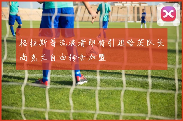 格拉斯哥流浪者即将引进哈茨队长尚克兰自由转会加盟