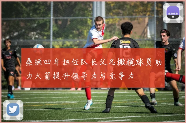 桑顿四年担任队长父兄橄榄球员助力火箭提升领导力与竞争力