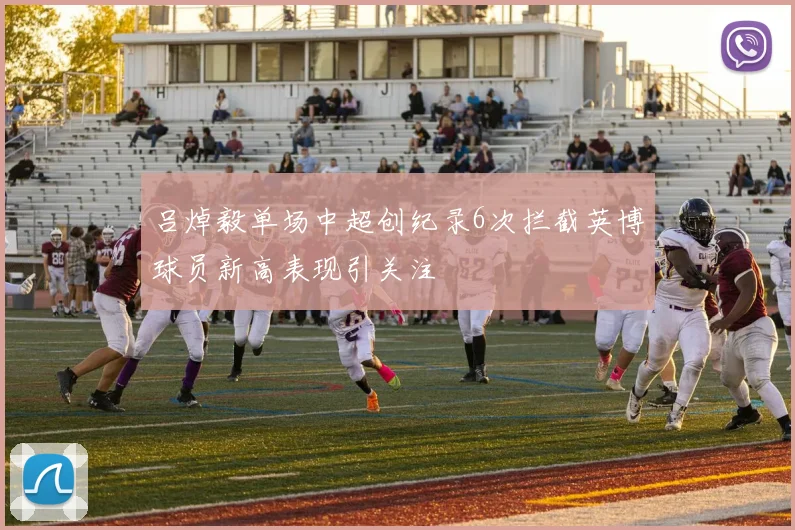 吕焯毅单场中超创纪录6次拦截英博球员新高表现引关注