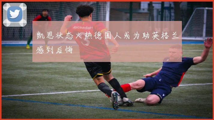 凯恩状态火热德国人或为助英格兰感到后悔