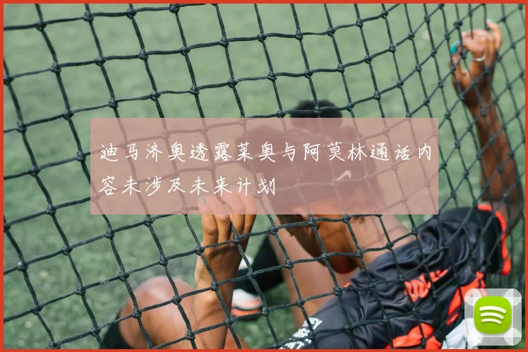 迪马济奥透露莱奥与阿莫林通话内容未涉及未来计划