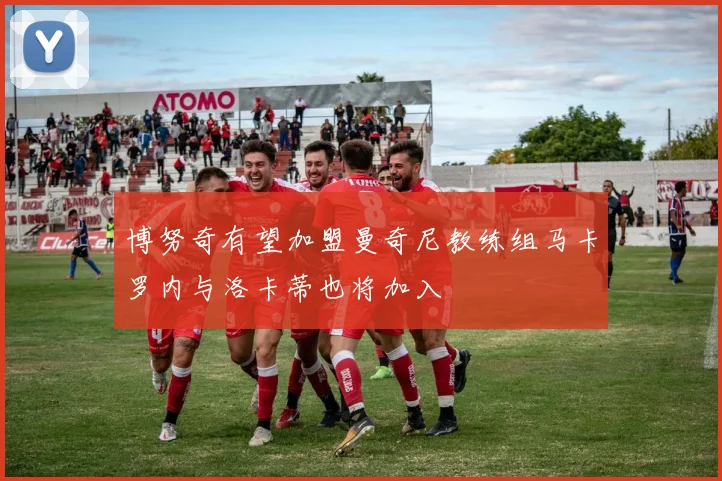 博努奇有望加盟曼奇尼教练组马卡罗内与洛卡蒂也将加入